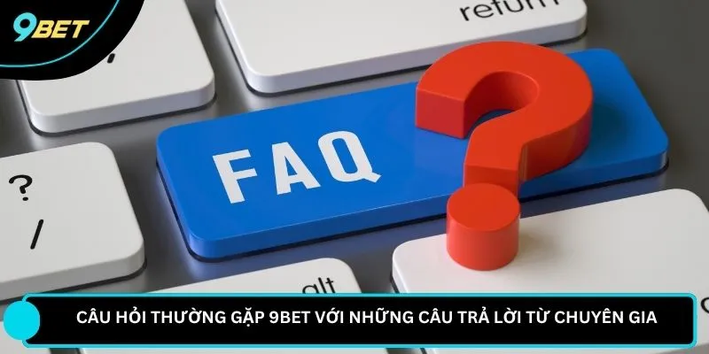 Câu hỏi thường gặp 9BET với những câu trả lời từ chuyên gia