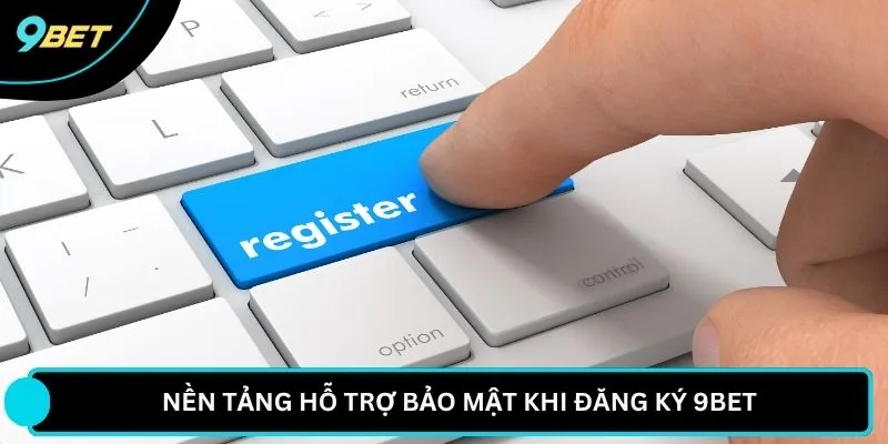 Nền tảng hỗ trợ bảo mật khi đăng ký 9BET